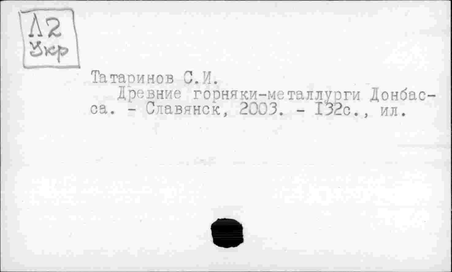 ﻿Татаиинов С. И.
Древние горняки-металлурги Донбас са. - Славянск, 2003. - 132с., ил.